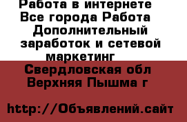 Работа в интернете - Все города Работа » Дополнительный заработок и сетевой маркетинг   . Свердловская обл.,Верхняя Пышма г.